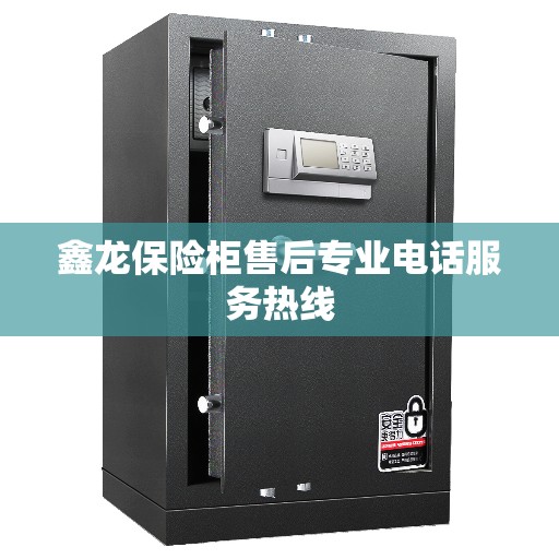 鑫龙保险柜售后专业电话服务热线