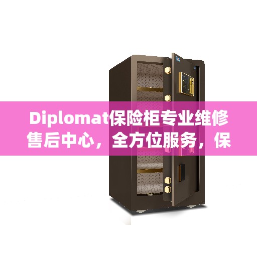 Diplomat保险柜专业维修售后中心，全方位服务，保障您的安全无忧