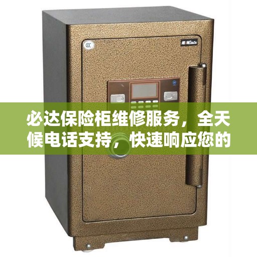 必达保险柜维修服务，全天候电话支持，快速响应您的需求