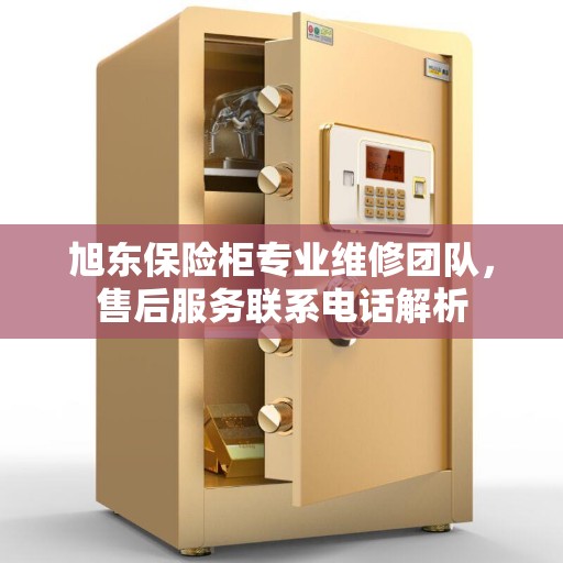 旭东保险柜专业维修团队，售后服务联系电话解析