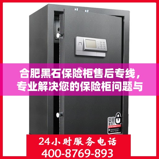 合肥黑石保险柜售后专线，专业解决您的保险柜问题与需求
