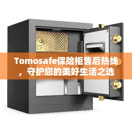 Tomosafe保险柜售后热线，守护您的美好生活之选