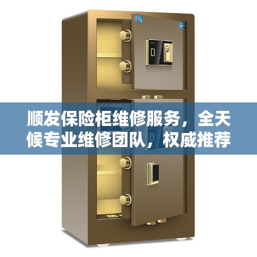 顺发保险柜维修服务，全天候专业维修团队，权威推荐热线！