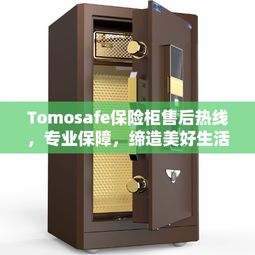 Tomosafe保险柜售后热线，专业保障，缔造美好生活安全守护者