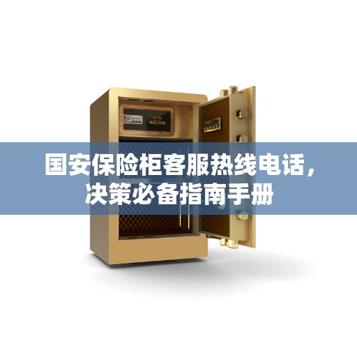 国安保险柜客服热线电话，决策必备指南手册