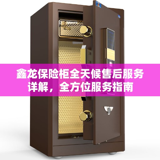 鑫龙保险柜全天候售后服务详解，全方位服务指南
