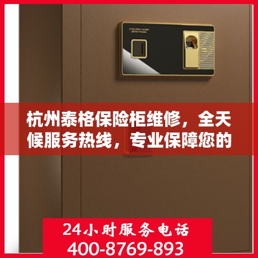 杭州泰格保险柜维修，全天候服务热线，专业保障您的安全需求