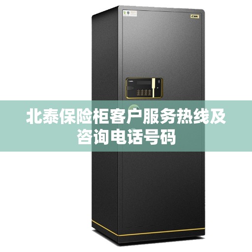 北泰保险柜客户服务热线及咨询电话号码