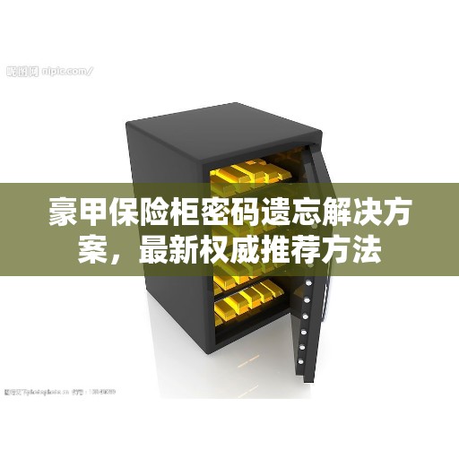 豪甲保险柜密码遗忘解决方案，最新权威推荐方法