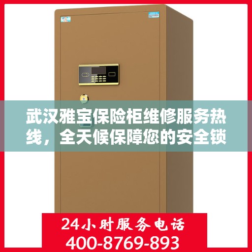 武汉雅宝保险柜维修服务热线，全天候保障您的安全锁事无忧