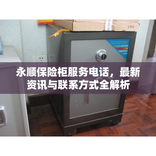 永顺保险柜服务电话，最新资讯与联系方式全解析