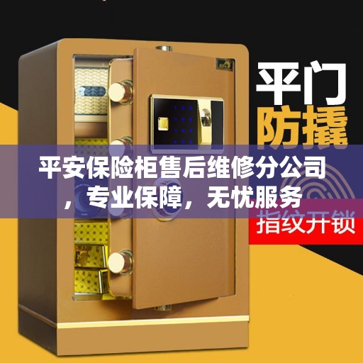 平安保险柜售后维修分公司，专业保障，无忧服务
