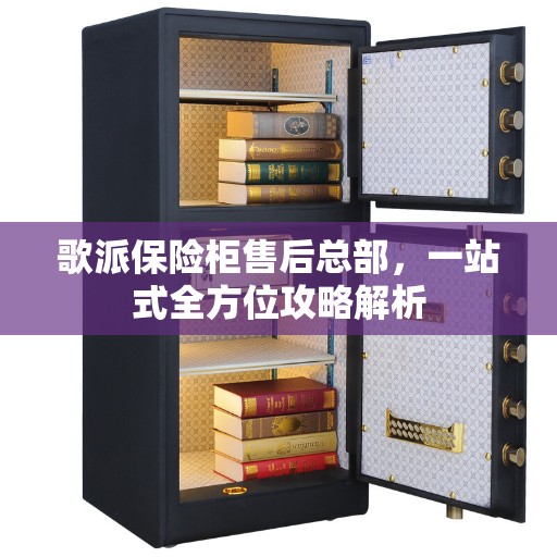 歌派保险柜售后总部，一站式全方位攻略解析