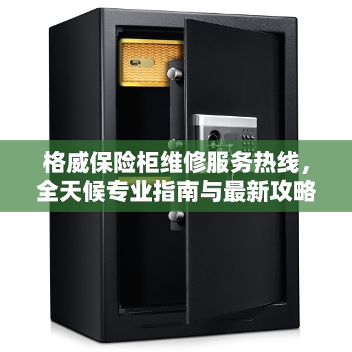 格威保险柜维修服务热线，全天候专业指南与最新攻略
