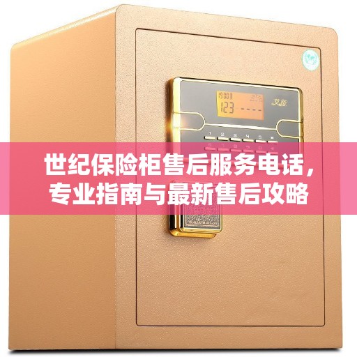 世纪保险柜售后服务电话，专业指南与最新售后攻略