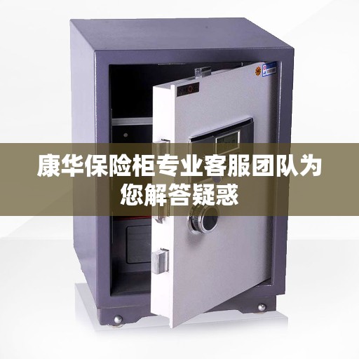 康华保险柜专业客服团队为您解答疑惑