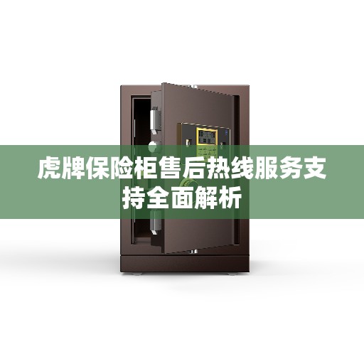 虎牌保险柜售后热线服务支持全面解析