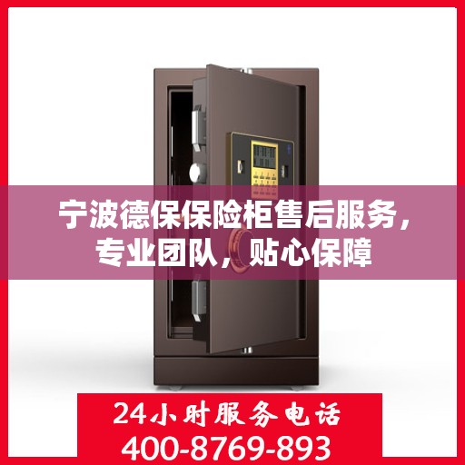 宁波德保保险柜售后服务，专业团队，贴心保障