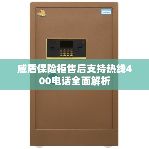 威盾保险柜售后支持热线400电话全面解析 威盾保险柜售后支持热线400电话全面解析