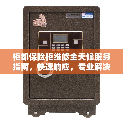 柜都保险柜维修全天候服务指南，快速响应，专业解决