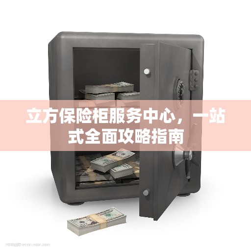 立方保险柜服务中心，一站式全面攻略指南