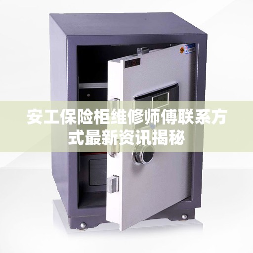 安工保险柜维修师傅联系方式最新资讯揭秘