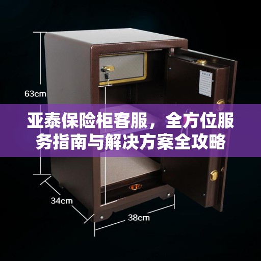 亚泰保险柜客服，全方位服务指南与解决方案全攻略