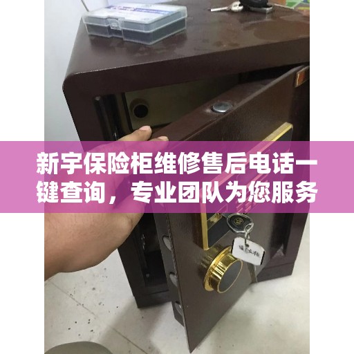新宇保险柜维修售后电话一键查询，专业团队为您服务