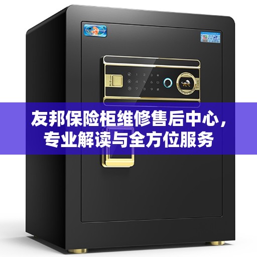 友邦保险柜维修售后中心，专业解读与全方位服务
