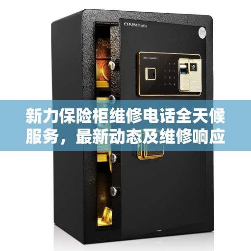 新力保险柜维修电话全天候服务，最新动态及维修响应​​