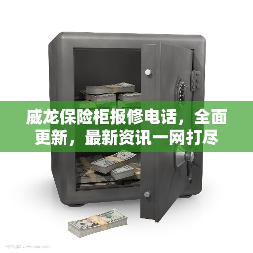 威龙保险柜报修电话，全面更新，最新资讯一网打尽