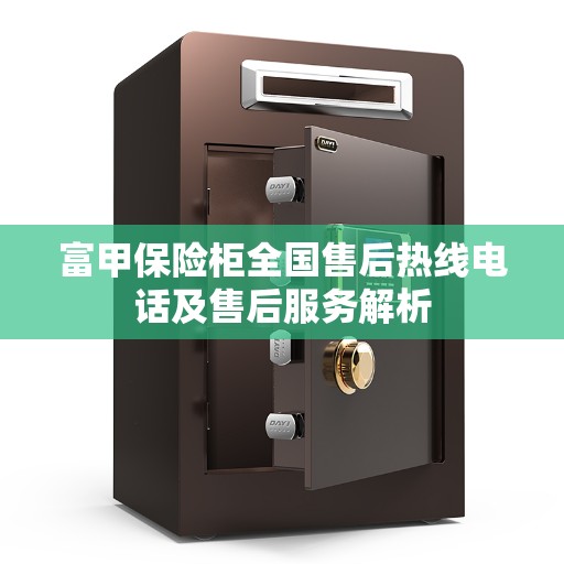 富甲保险柜全国售后热线电话及售后服务解析 富甲保险柜全国售后热线电话及售后服务解析