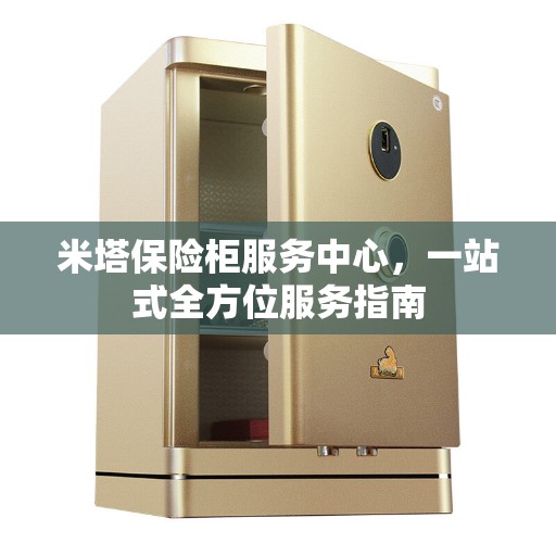 米塔保险柜服务中心，一站式全方位服务指南
