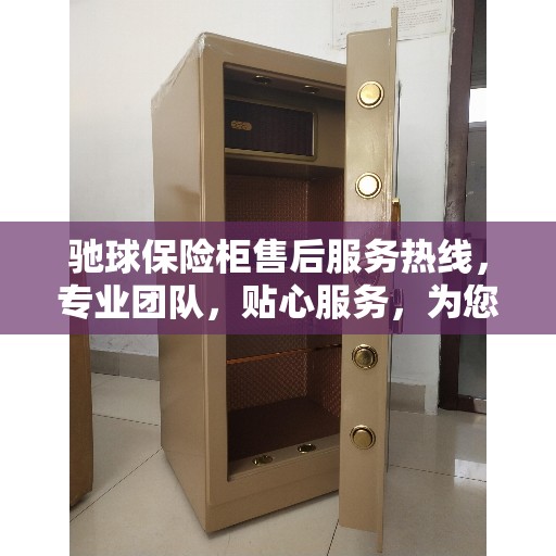 驰球保险柜售后服务热线，专业团队，贴心服务，为您的安全保驾护航！