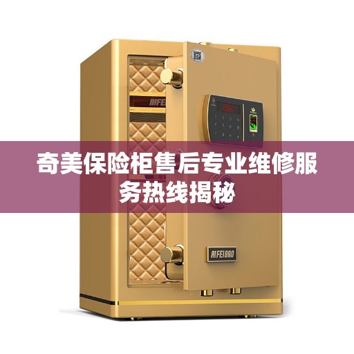 奇美保险柜售后专业维修服务热线揭秘
