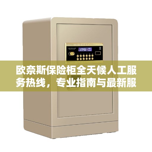 欧奈斯保险柜全天候人工服务热线，专业指南与最新服务攻略