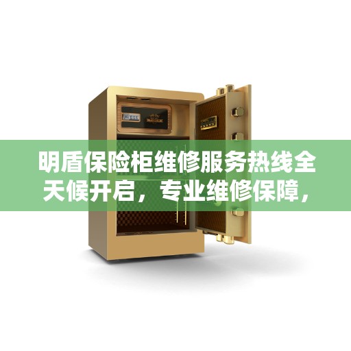 明盾保险柜维修服务热线全天候开启，专业维修保障，权威信息一手掌握