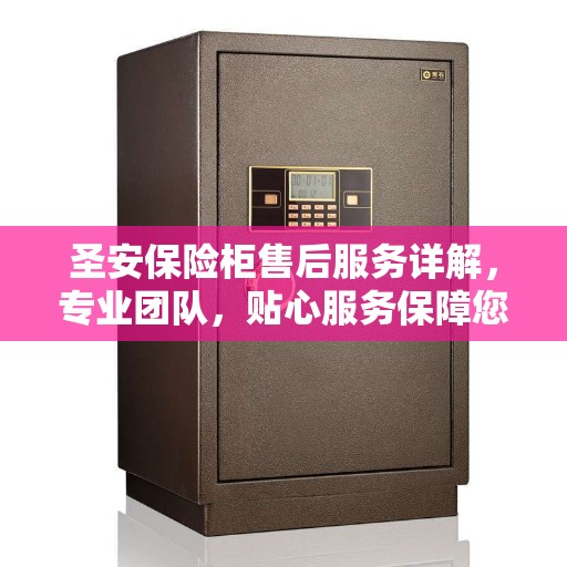 圣安保险柜售后服务详解，专业团队，贴心服务保障您的财产安全