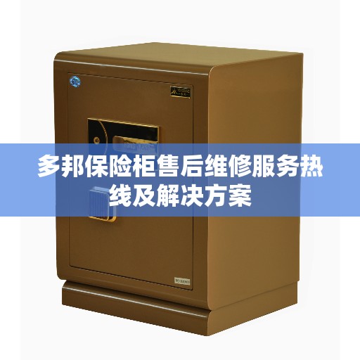多邦保险柜售后维修服务热线及解决方案