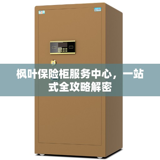 枫叶保险柜服务中心，一站式全攻略解密