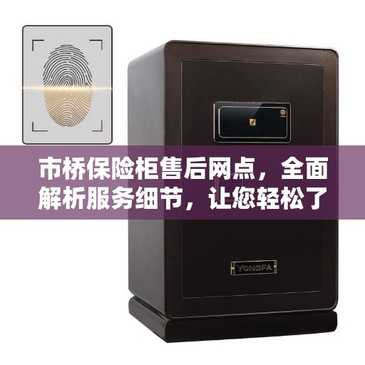 市桥保险柜售后网点，全面解析服务细节，让您轻松了解售后无忧！