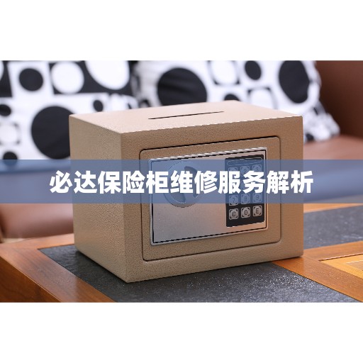 必达保险柜维修服务解析