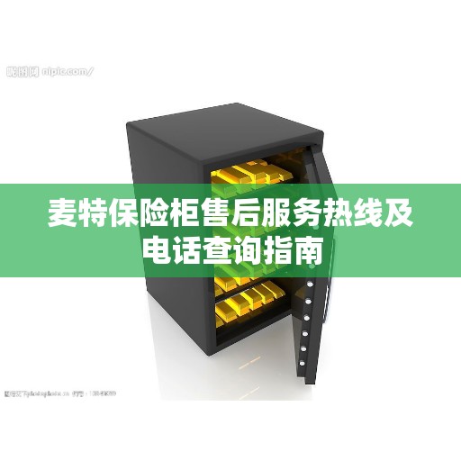 麦特保险柜售后服务热线及电话查询指南