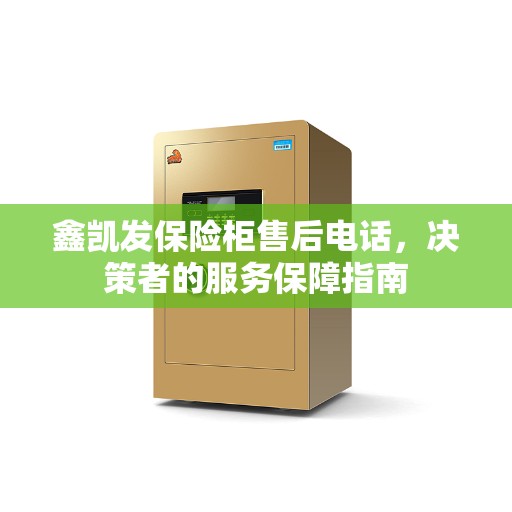 鑫凯发保险柜售后电话，决策者的服务保障指南