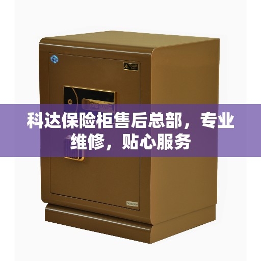 科达保险柜售后总部，专业维修，贴心服务