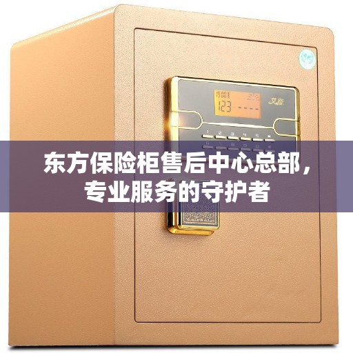 东方保险柜售后中心总部，专业服务的守护者