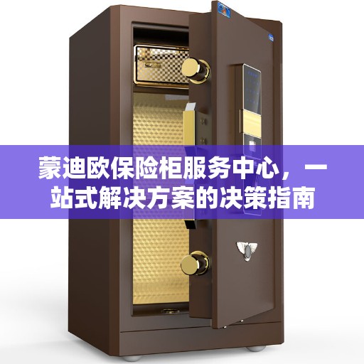 蒙迪欧保险柜服务中心，一站式解决方案的决策指南