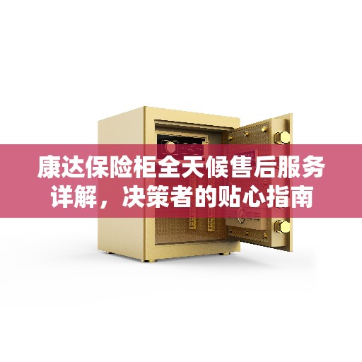康达保险柜全天候售后服务详解，决策者的贴心指南