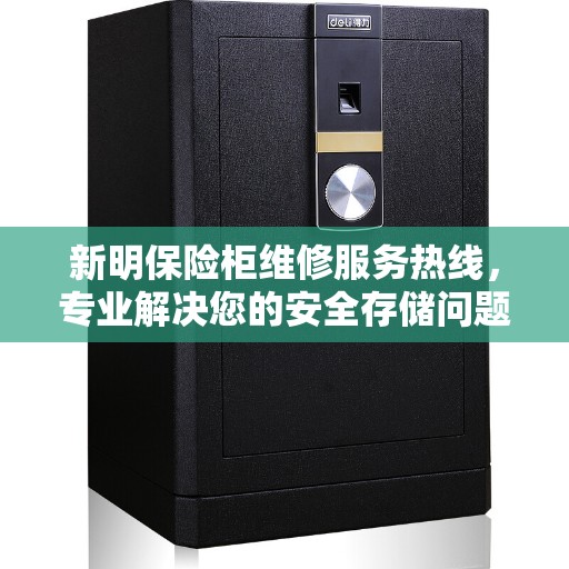 新明保险柜维修服务热线,专业解决您的安全存储问题 新明保险柜维修服务热线,专业解决您的安全存储问题