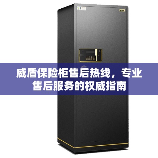 威盾保险柜售后热线，专业售后服务的权威指南